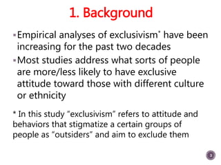 1. Background
Empirical analyses of exclusivism* have been
increasing for the past two decades
Most studies address what...