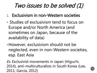 Two issues to be solved (1)
1. Exclusivism in non-Western societies
 Studies of exclusivism tend to focus on
Europe and/o...