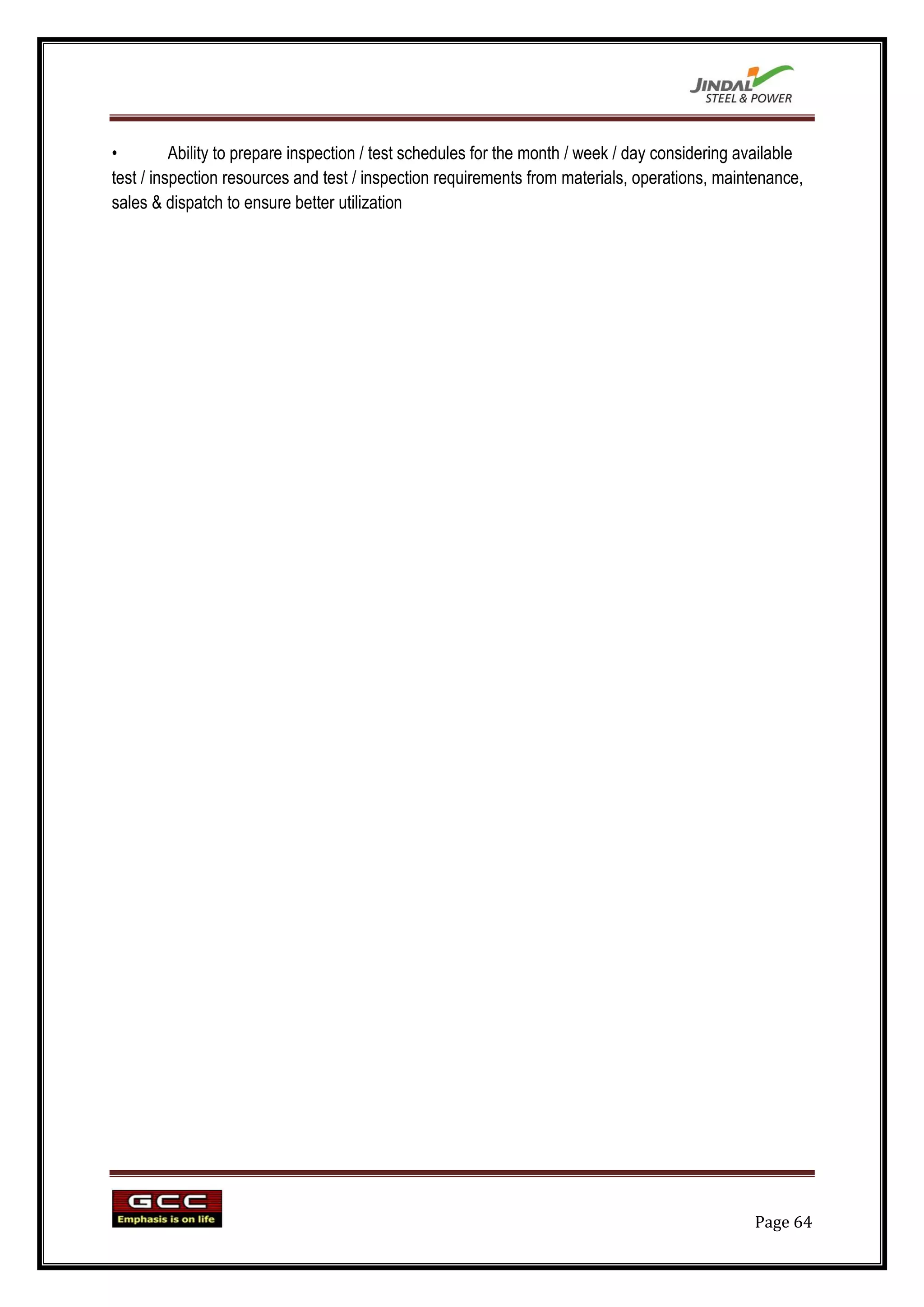 •         Ability to prepare inspection / test schedules for the month / week / day considering available
test / inspection resources and test / inspection requirements from materials, operations, maintenance,
sales & dispatch to ensure better utilization




                                                                                                 Page 64
 