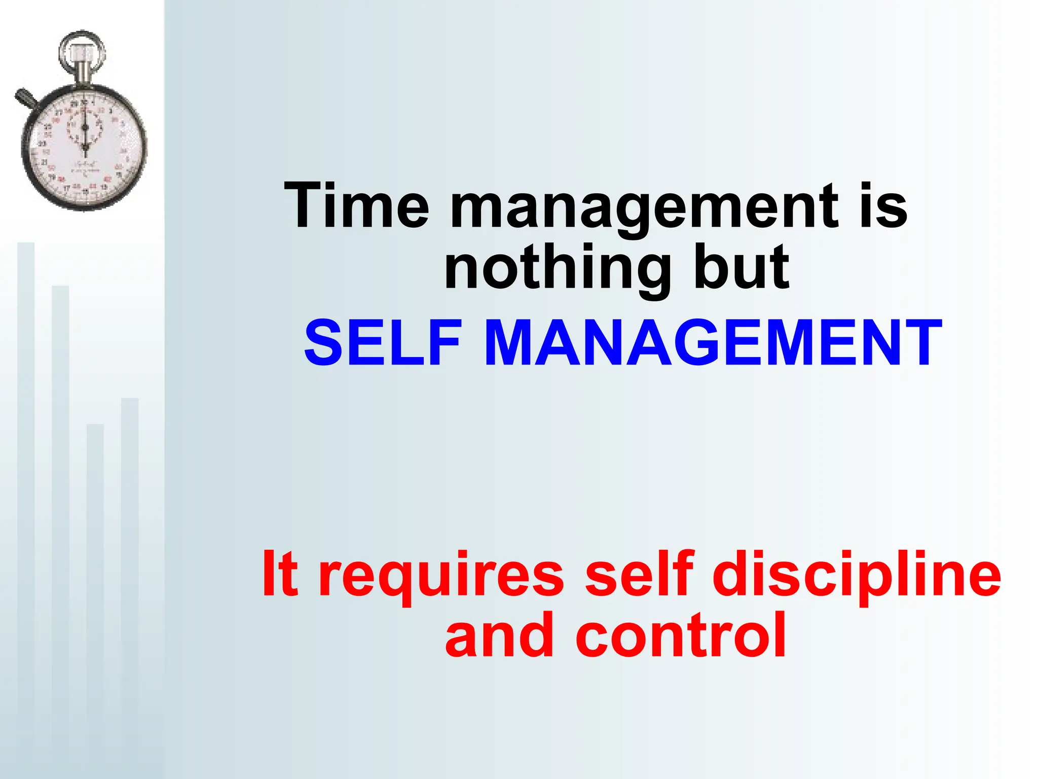 Time management is
nothing but
SELF MANAGEMENT
It requires self discipline
and control
 