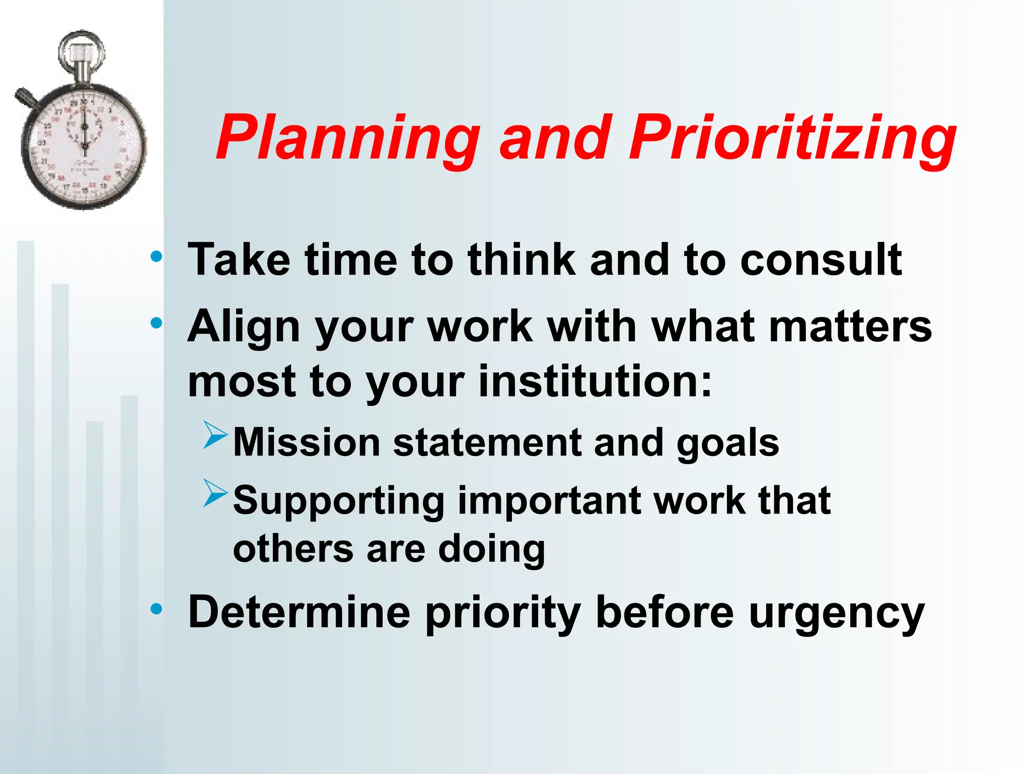 Planning and Prioritizing
• Take time to think and to consult
• Align your work with what matters
most to your institution:
Mission statement and goals
Supporting important work that
others are doing
• Determine priority before urgency
 