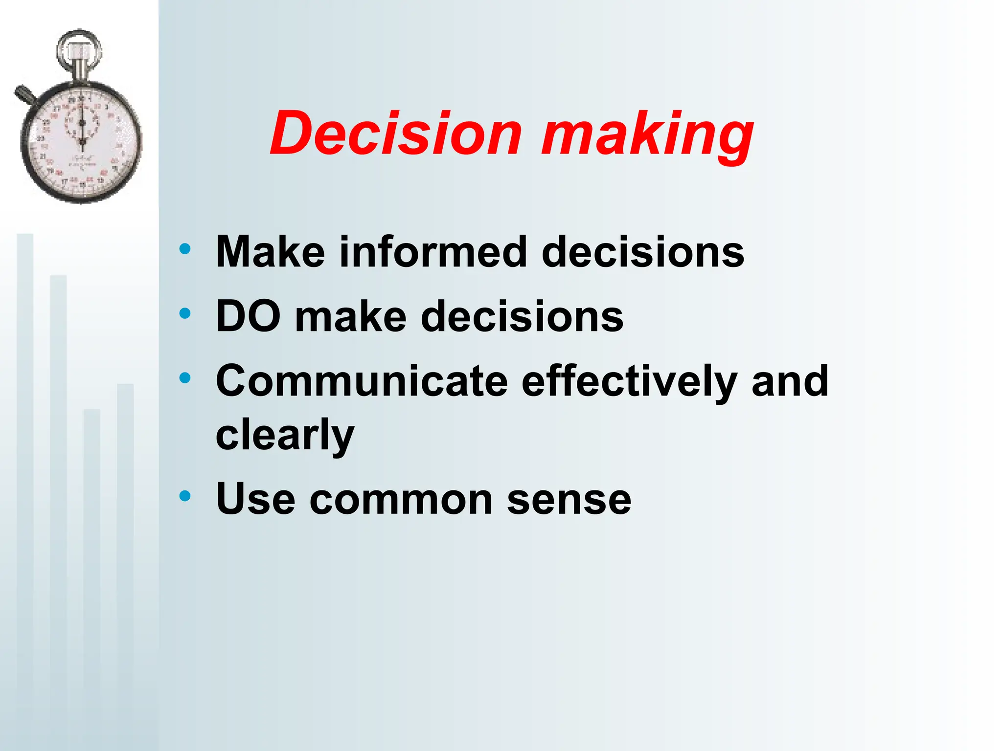 Decision making
• Make informed decisions
• DO make decisions
• Communicate effectively and
clearly
• Use common sense
 
