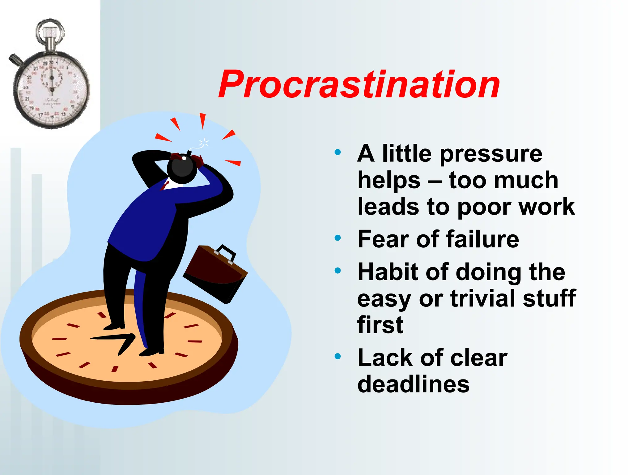 Procrastination
• A little pressure
helps – too much
leads to poor work
• Fear of failure
• Habit of doing the
easy or trivial stuff
first
• Lack of clear
deadlines
 