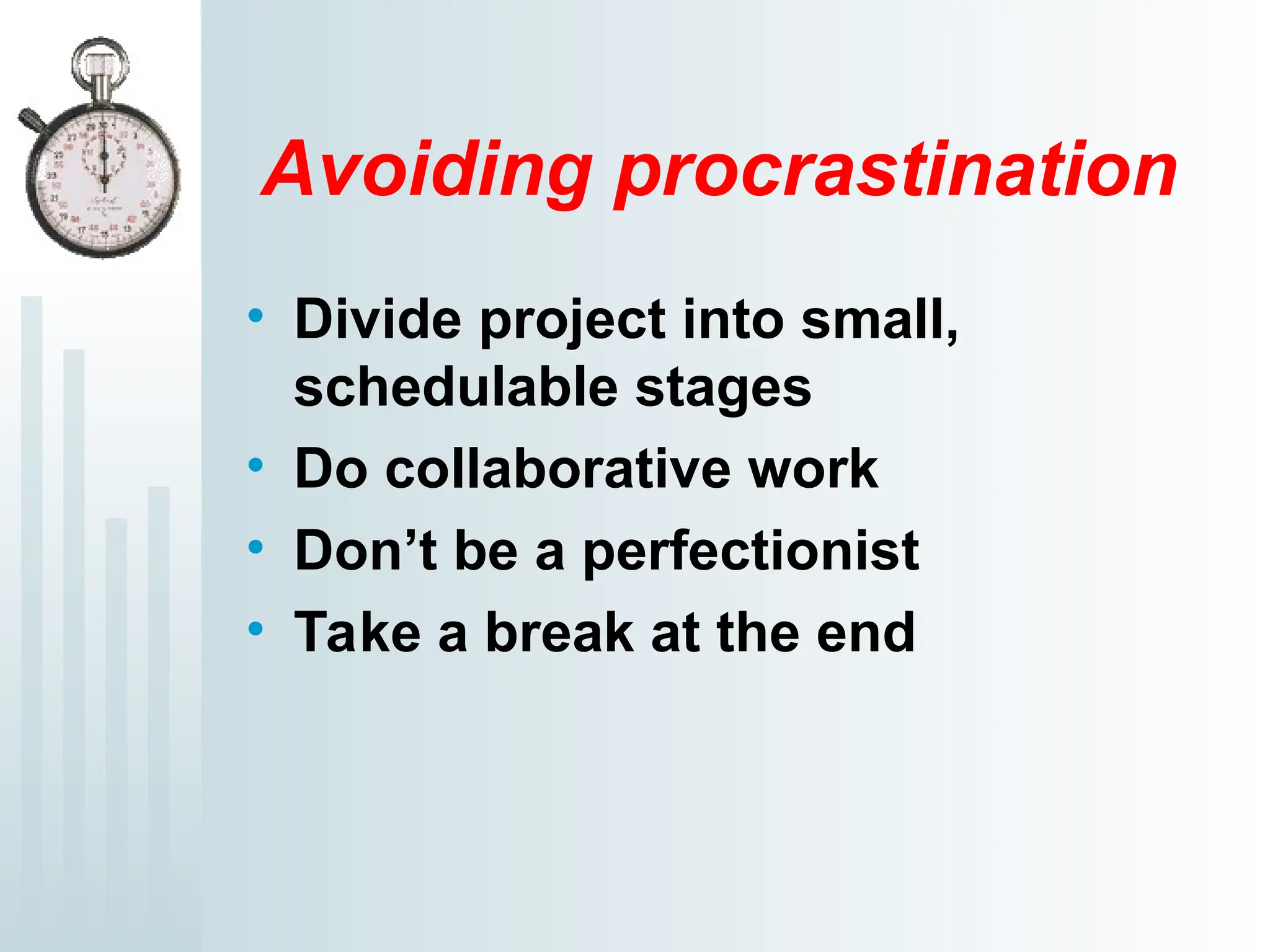 Avoiding procrastination
• Divide project into small,
schedulable stages
• Do collaborative work
• Don’t be a perfectionist
• Take a break at the end
 
