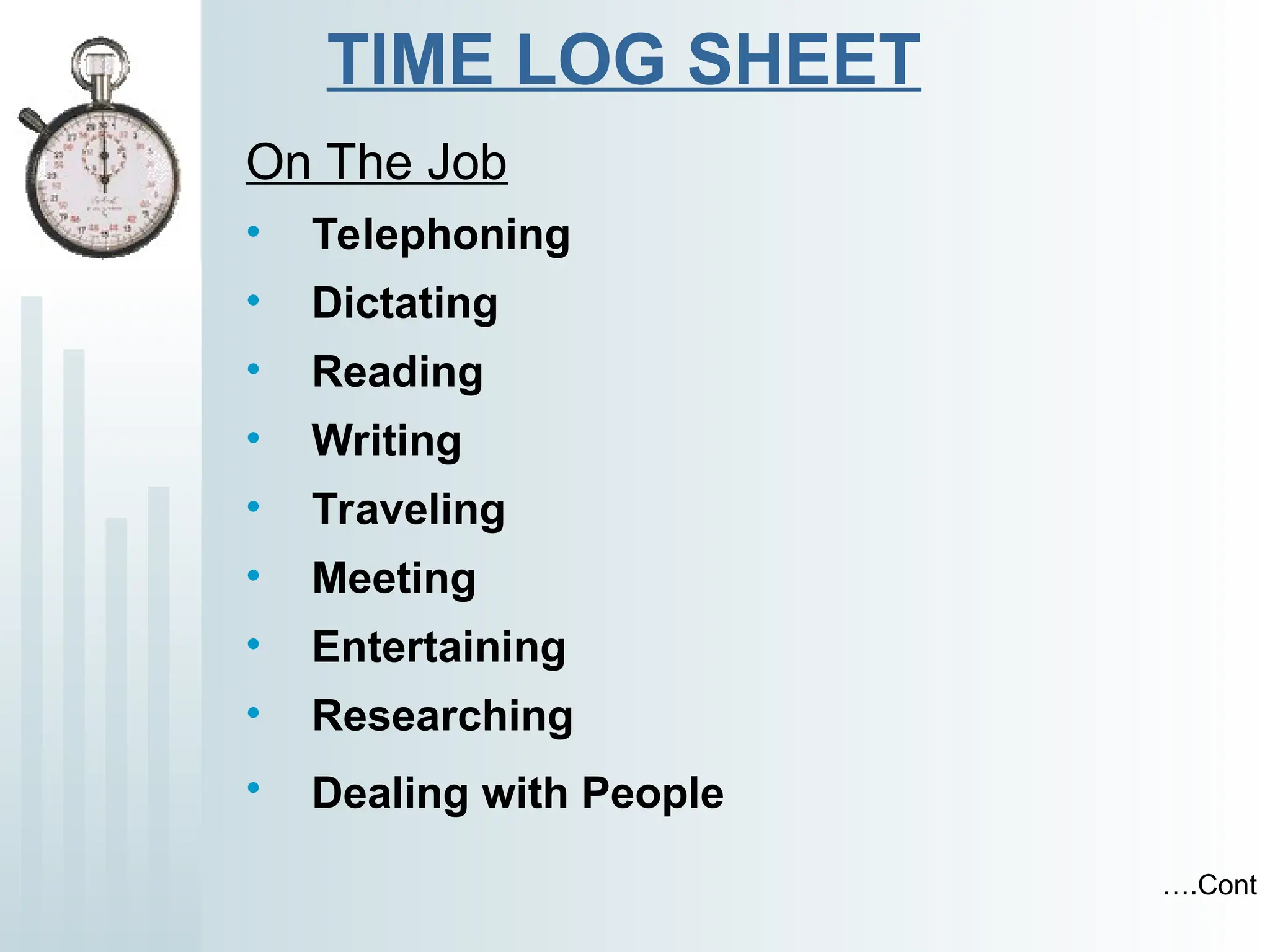 TIME LOG SHEET
On The Job
• Telephoning
• Dictating
• Reading
• Writing
• Traveling
• Meeting
• Entertaining
• Researching
• Dealing with People
….Cont
 