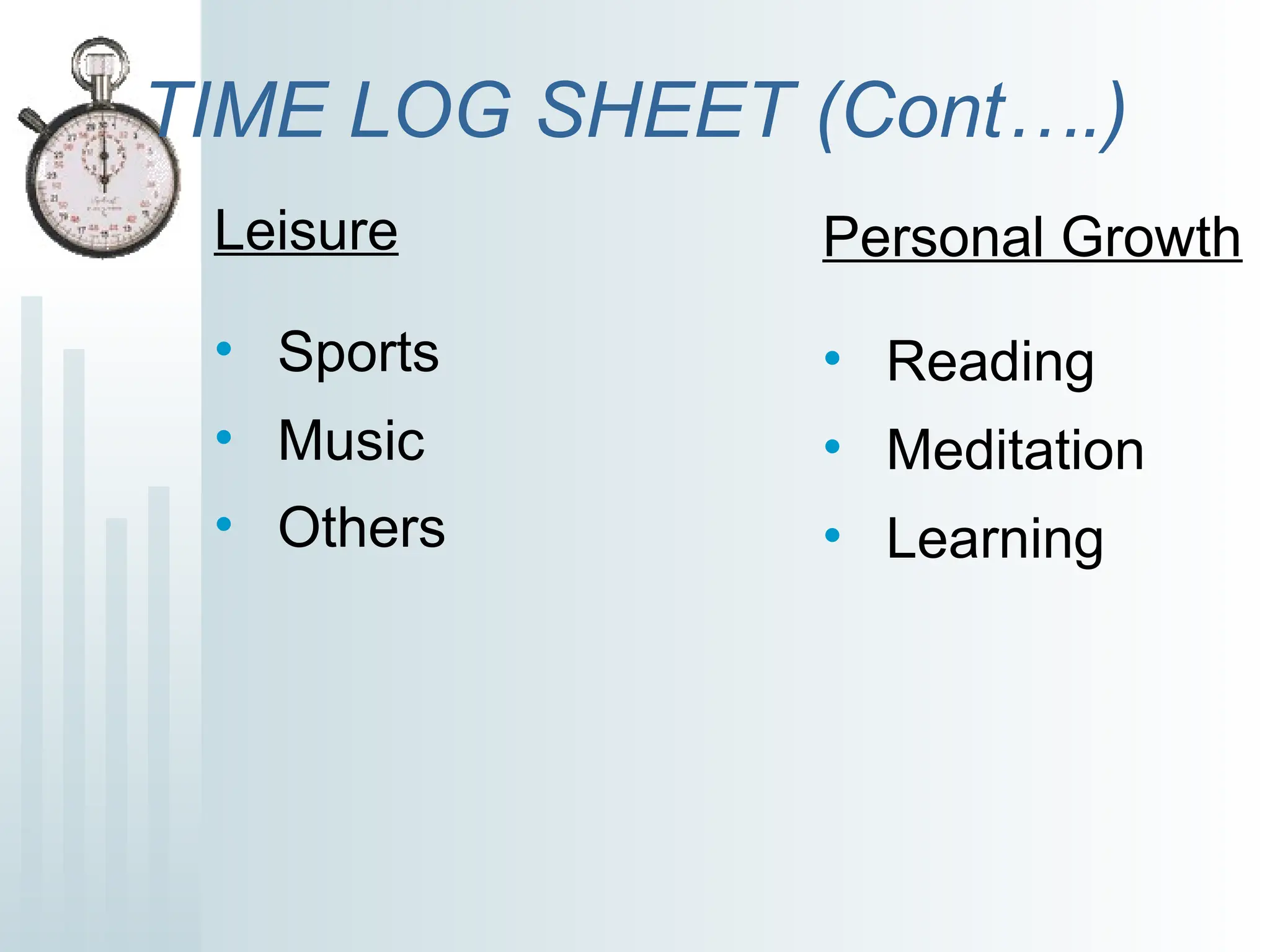 TIME LOG SHEET (Cont….)
Leisure
• Sports
• Music
• Others
Personal Growth
• Reading
• Meditation
• Learning
 