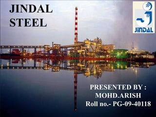 JINDAL STEEL PRESENTED BY : MOHD.ARISH Roll no.- PG-09-40118 