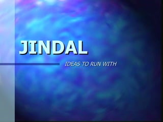 JINDAL IDEAS TO RUN WITH 