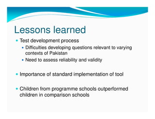 Lessons learned
 Test development process
   Difficulties developing questions relevant to varying
   contexts of Pakistan...
