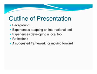 Outline of Presentation
 Background
 Experiences adapting an international tool
 Experiences developing a local tool
 Refl...