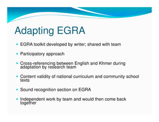Adapting EGRA
 EGRA toolkit developed by writer; shared with team

 Participatory approach

 Cross-referencing between Eng...