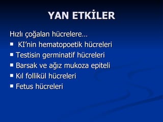 YAN ETKİLER Hızlı çoğalan hücrelere… KI’nin hematopoetik hücreleri Testisin germinatif hücreleri Barsak ve ağız mukoza epiteli Kıl follikül hücreleri Fetus hücreleri 
