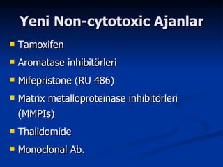 Yeni Non-cytotoxic Ajanlar Tamoxifen Aromatase inhibitörleri Mifepristone (RU 486) Matrix metalloproteinase inhibitörleri (MMPIs) Thalidomide Monoclonal Ab. 