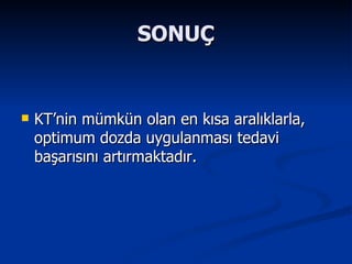 SONUÇ KT’nin mümkün olan en kısa aralıklarla, optimum dozda uygulanması tedavi başarısını artırmaktadır. 