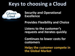 Keys to choosing a CloudSecurity and OperationalExcellenceProvides Flexibility and ChoiceListens to the customer’s requests and iterates quicklyContinues to lower costs for customersHelps the customer compete in the Global Market