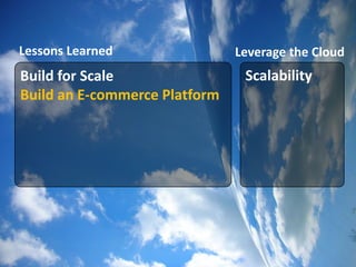 Lessons Learned                 Leverage the Cloud
Build for Scale                  Scalability
Build an E-commerce Platform
                                    Massively
 App Server &      Service
                                    Scalable
  Database        Orientation
                                    Services
 