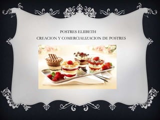 POSTRES ELIIBETH
CREACION Y COMERCIALIZACION DE POSTRES
 