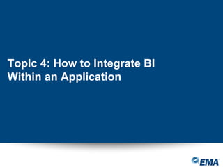 Topic 4: How to Integrate BI
Within an Application
 