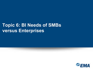 Topic 6: BI Needs of SMBs
versus Enterprises
 