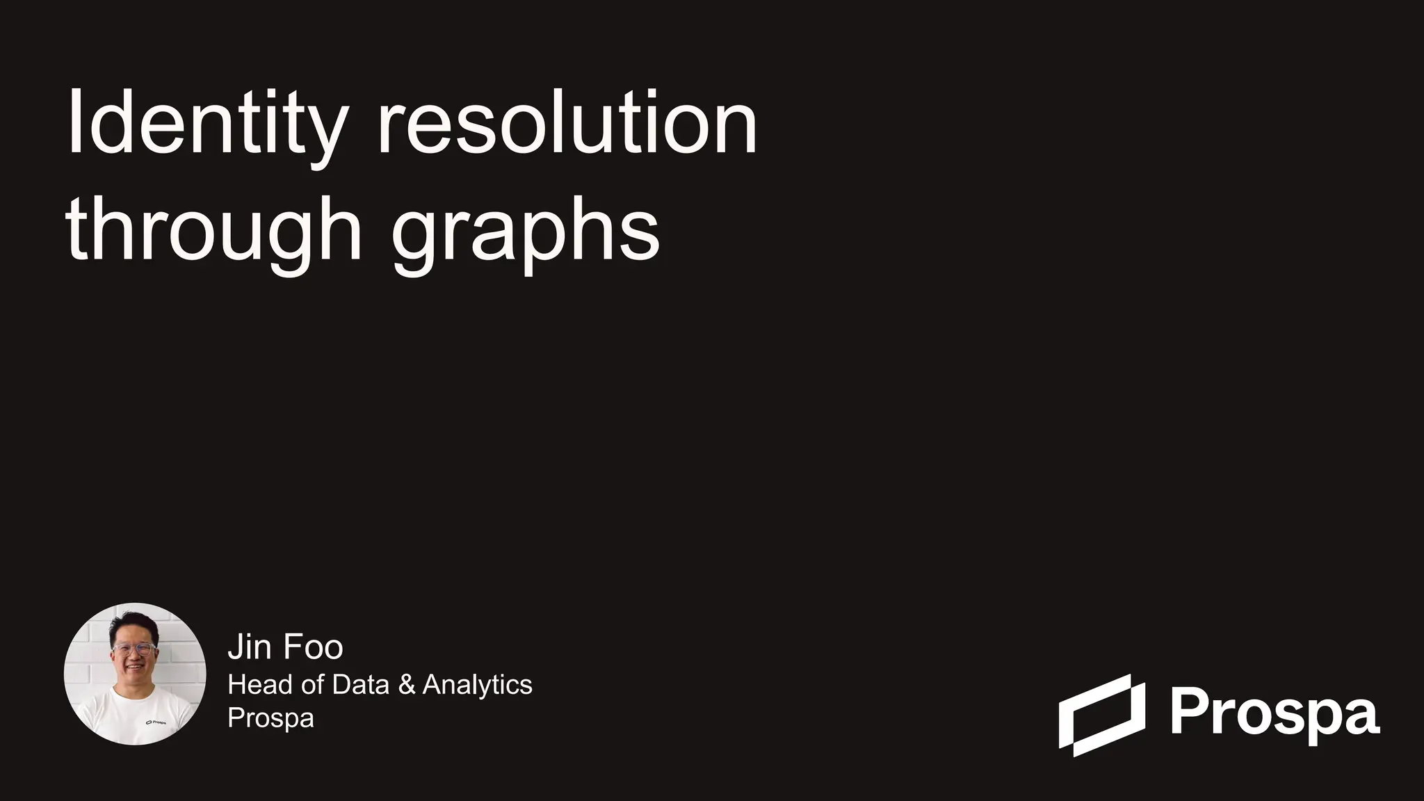 ● Identity resolution
● through graphs
Jin Foo
Head of Data & Analytics
Prospa
Identity resolution
through graphs
Jin Foo
Head of Data & Analytics
Prospa
 