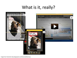 What is it, really? Images from Techsmith, http://jingproject.com/features/default.asp 