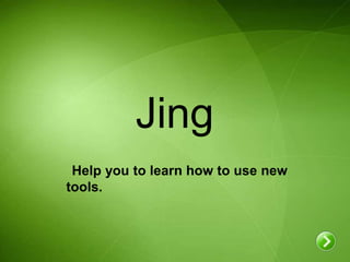 Jing
 Help you to learn how to use new
tools.
 