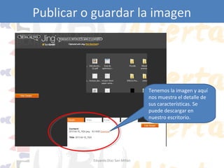 Publicar o guardar la imagen

Tenemos la imagen y aquí
nos muestra el detalle de
sus características. Se
puede descargar en
nuestro escritorio.

Eduardo Díaz San Millán

 