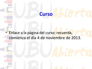 Curso
• Enlace a la página del curso: recuerda,

comienza el día 4 de noviembre de 2013.

 