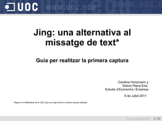Jing: una alternativa al missatge de text* Guia per realitzar la primera captura ,[object Object],[object Object],[object Object],[object Object],[object Object],Espai de paginació  2 / 25 
