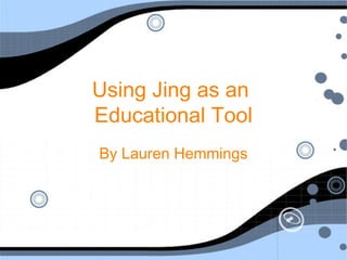 Using Jing as an
Educational Tool
By Lauren Hemmings
 