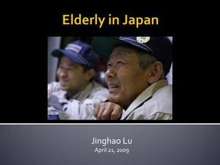 Elderly in Japan Jinghao Lu April 21, 2009 