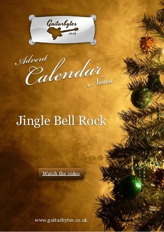 !
!
!
!
!
!
!
!
!
!
!
!
!
!
!
!
!
!
!
!
!
!
!
!
!
!
!
!
!
!
!
!
!
!
!
!
!
!
!
!
!

daNrotes
len
Ca

dvent
A

Jingle Bell Rock

Watch the video

!
!
!
!
!
!
!
!

!
www.guitarbytes.co.uk

GuitarBytes Advent Calendar Notes : Jingle Bell Rock

!1

 