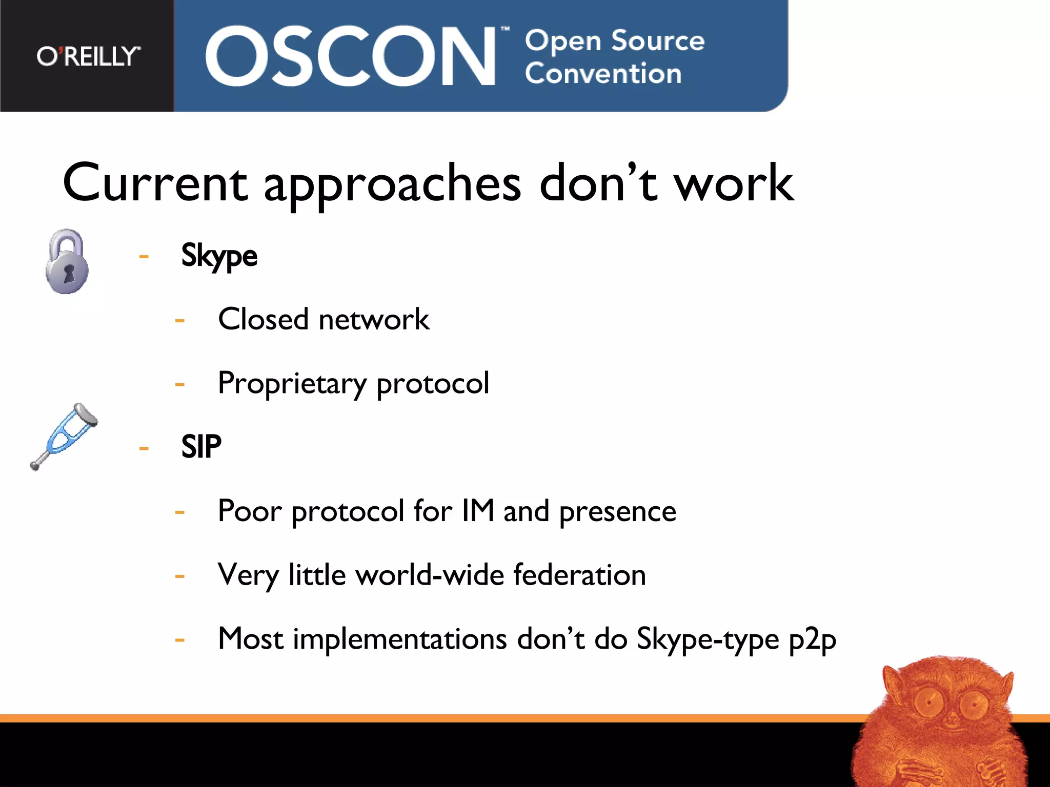 Current approaches don’t work  Skype Closed network Proprietary protocol SIP Poor protocol for IM and presence Very little world-wide federation Most implementations don’t do Skype-type p2p 