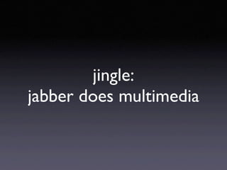 jingle:
jabber does multimedia