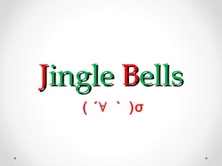 Jingle Bells
   ( ´∀ ｀ )σ
 