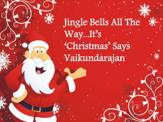 Jingle Bells All The
Way...It’s
‘Christmas’ Says
Vaikundarajan
 