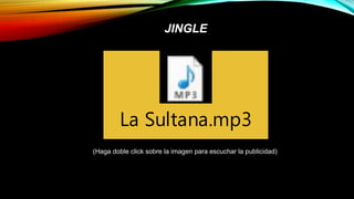 JINGLE
La Sultana.mp3
(Haga doble click sobre la imagen para escuchar la publicidad)
 