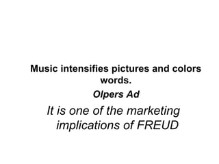 Music intensifies pictures and colors words.  Olpers Ad It is one of the marketing implications of FREUD 
