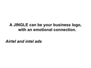 A JINGLE can be your business logo, with an emotional connection. Airtel and intel ads 