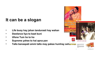 It can be a slogan Life buoy hay jahan tandurasti hay wahan Dawlance liya to baat buni Ufone Tum he to ho Supreme yahee to hai apna pan Tallo banaspati ammi tallo may pakao humhay sehat mund bunaao 