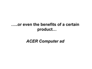 … ..or even the benefits of a certain product… ACER Computer ad 