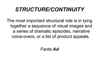 STRUCTURE/CONTINUITY The most important structural role is in tying together a sequence of visual images and a series of dramatic episodes, narrative voice-overs, or a list of product appeals.  Fanta  Ad 