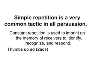 Simple repetition is a very common tactic in all persuasion.   Constant repetition is used to imprint on the memory of receivers to identify, recognize, and respond.. Thumbs up ad (2ads) 