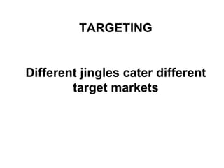 TARGETING Different jingles cater different target markets 