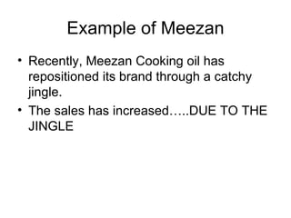 Example of Meezan Recently, Meezan Cooking oil has repositioned its brand through a catchy jingle. The sales has increased…..DUE TO THE JINGLE 