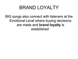 BRAND LOYALTY BIG songs also connect with listeners at the Emotional Level where buying decisions are made and  brand loyalty  is established  