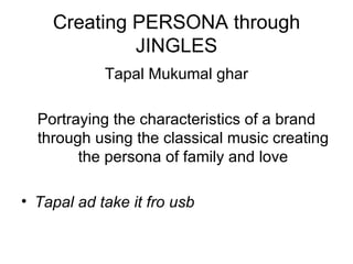 Creating PERSONA through JINGLES Tapal Mukumal ghar Portraying the characteristics of a brand through using the classical music creating the persona of family and love Tapal ad take it fro usb  