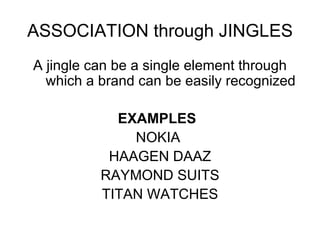 ASSOCIATION through JINGLES A jingle can be a single element through which a brand can be easily recognized EXAMPLES NOKIA  HAAGEN DAAZ RAYMOND SUITS TITAN WATCHES 