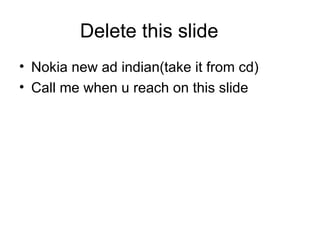 Delete this slide Nokia new ad indian(take it from cd) Call me when u reach on this slide 