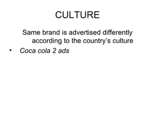 CULTURE Same brand is advertised differently according to the country’s culture Coca cola 2 ads 